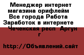 Менеджер интернет-магазина орифлейм - Все города Работа » Заработок в интернете   . Чеченская респ.,Аргун г.